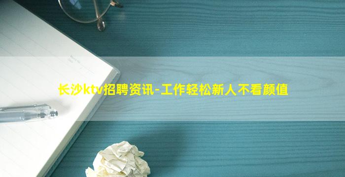 长沙ktv招聘资讯-工作轻松新人不看颜值